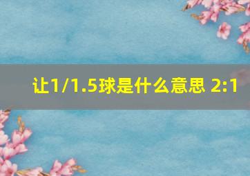 让1/1.5球是什么意思 2:1